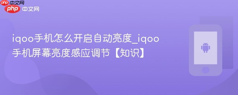 iqoo手机怎么开启自动亮度_iqoo手机屏幕亮度感应调节【知识】