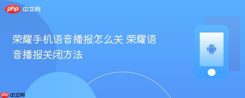 荣耀手机语音播报怎么关 荣耀语音播报关闭方法