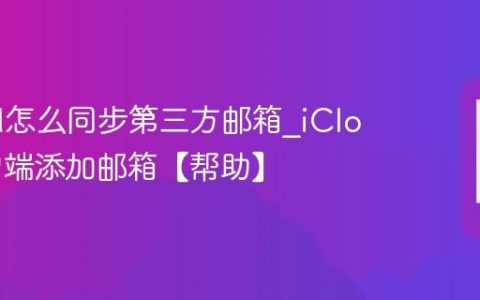 iCloud怎么同步第三方邮箱?iCloud客户端添加邮箱【帮助】