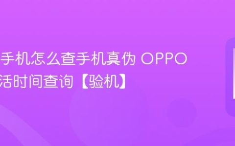 OPPO手机怎么查手机真伪 OPPO手机激活时间查询【验机】