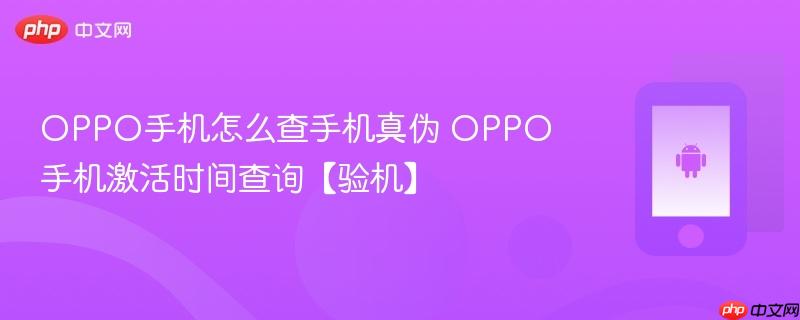 oppo手机怎么查手机真伪 oppo手机激活时间查询【验机】