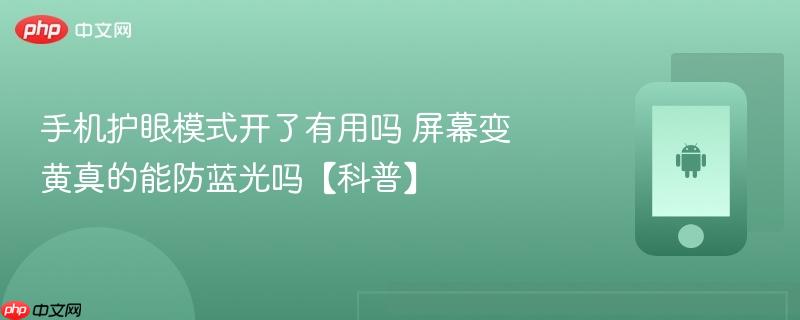 手机护眼模式开了有用吗 屏幕变黄真的能防蓝光吗【科普】