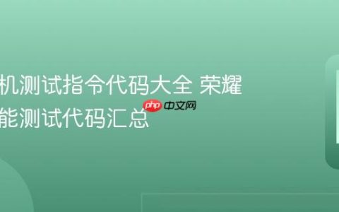 荣耀手机测试指令代码大全 荣耀手机功能测试代码汇总