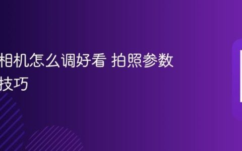 苹果原相机怎么调好看 拍照参数优化与技巧