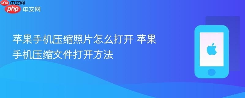 苹果手机压缩照片怎么打开 苹果手机压缩文件打开方法