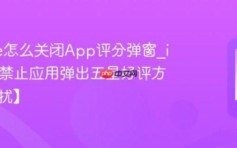 iPhone怎么关闭App评分弹窗?iPhone禁止应用弹出五星好评方法【去扰】