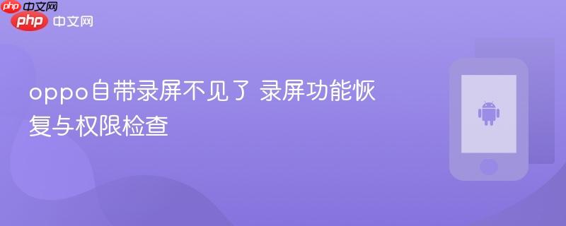 oppo自带录屏不见了 录屏功能恢复与权限检查