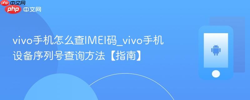 vivo手机怎么查imei码_vivo手机设备序列号查询方法【指南】
