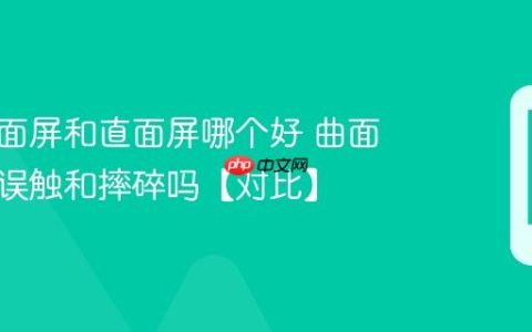 手机曲面屏和直面屏哪个好 曲面屏容易误触和摔碎吗【对比】
