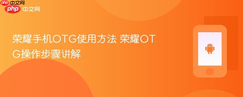 荣耀手机otg使用方法 荣耀otg操作步骤讲解