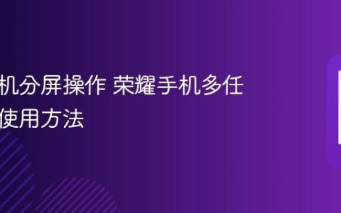 荣耀手机分屏操作 荣耀手机多任务分屏使用方法