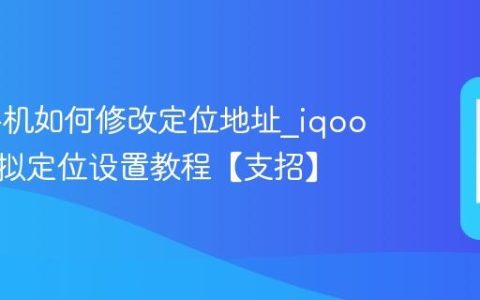 iqoo手机如何修改定位地址?iqoo手机虚拟定位设置教程【支招】