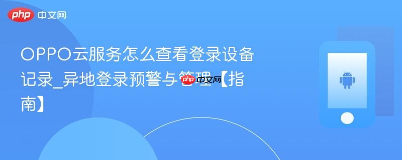 oppo云服务怎么查看登录设备记录_异地登录预警与管理【指南】
