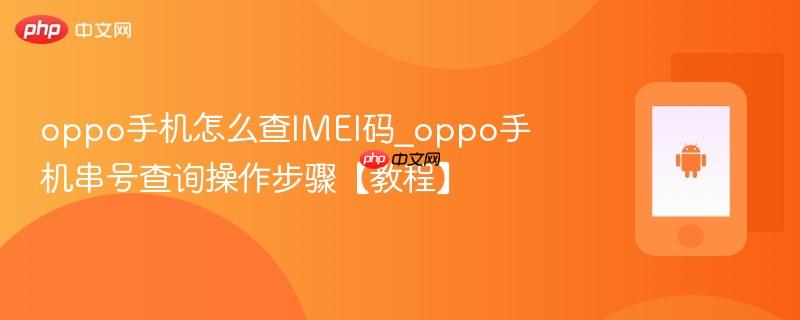 oppo手机怎么查imei码_oppo手机串号查询操作步骤【教程】