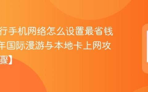 境外旅行手机网络怎么设置最省钱​ 2026年国际漫游与本地卡上网攻略【步骤】