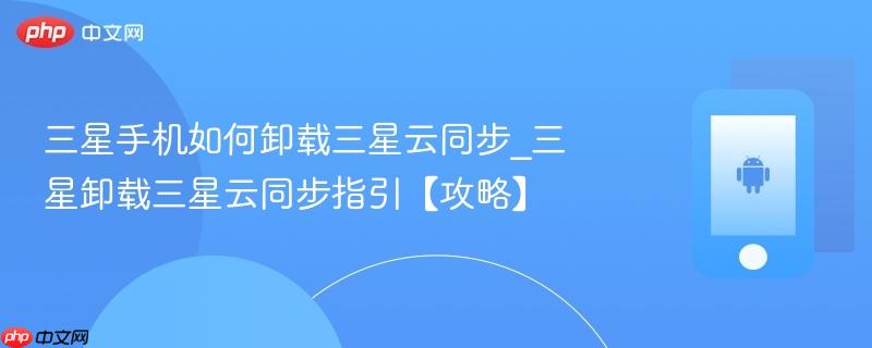 三星手机如何卸载三星云同步_三星卸载三星云同步指引【攻略】
