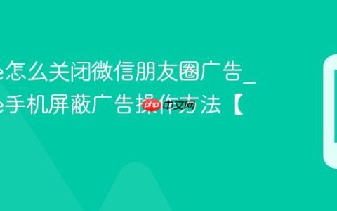 iPhone怎么关闭微信朋友圈广告?iPhone手机屏蔽广告操作方法【去广】