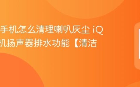 iQOO手机怎么清理喇叭灰尘 iQOO手机扬声器排水功能【清洁】