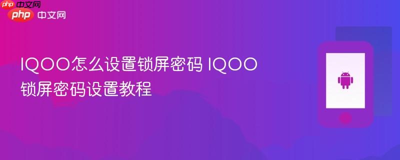 iqoo怎么设置锁屏密码 iqoo锁屏密码设置教程