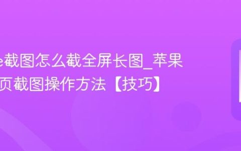 iphone截图怎么截全屏长图?苹果手机网页截图操作方法【技巧】