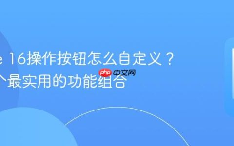 iPhone 16操作按钮怎么自定义？推荐5个最实用的功能组合