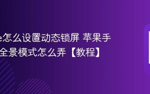 iphone怎么设置动态锁屏 苹果手机壁纸全景模式怎么弄【教程】