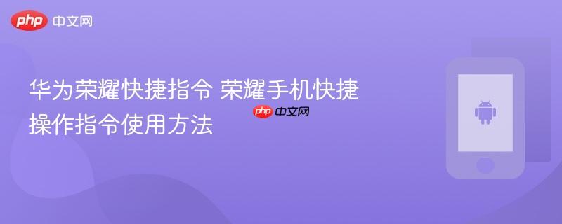 华为荣耀快捷指令 荣耀手机快捷操作指令使用方法