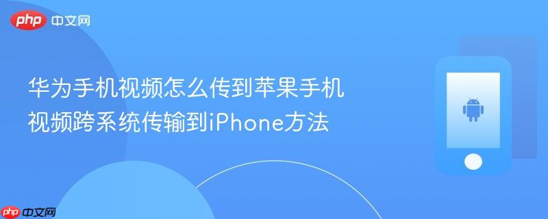 华为手机视频怎么传到苹果手机 视频跨系统传输到iphone方法