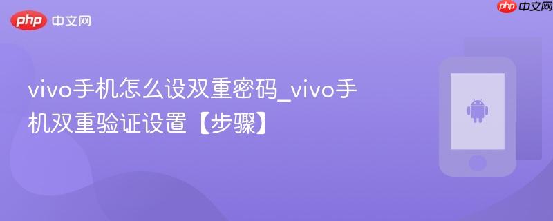 vivo手机怎么设双重密码_vivo手机双重验证设置【步骤】