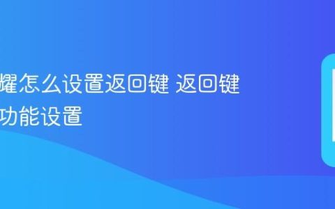 华为荣耀怎么设置返回键 返回键显示与功能设置