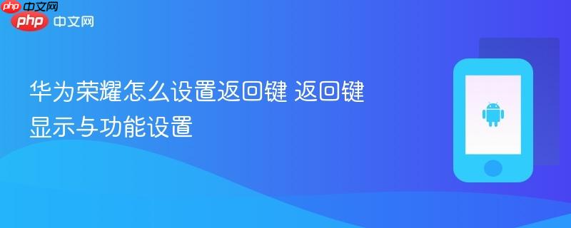 华为荣耀怎么设置返回键 返回键显示与功能设置