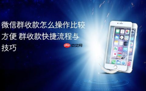 微信群收款怎么操作比较方便 群收款快捷流程与技巧