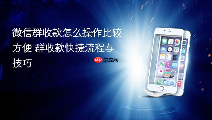 微信群收款怎么操作比较方便 群收款快捷流程与技巧
