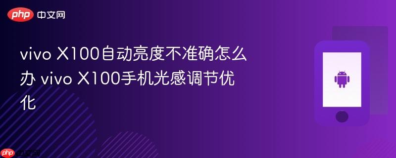 vivo x100自动亮度不准确怎么办 vivo x100手机光感调节优化