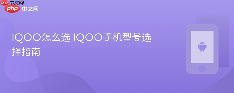 iqoo怎么选 iqoo手机型号选择指南