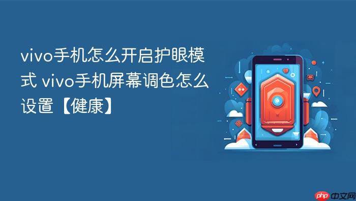 vivo手机怎么开启护眼模式 vivo手机屏幕调色怎么设置【健康】