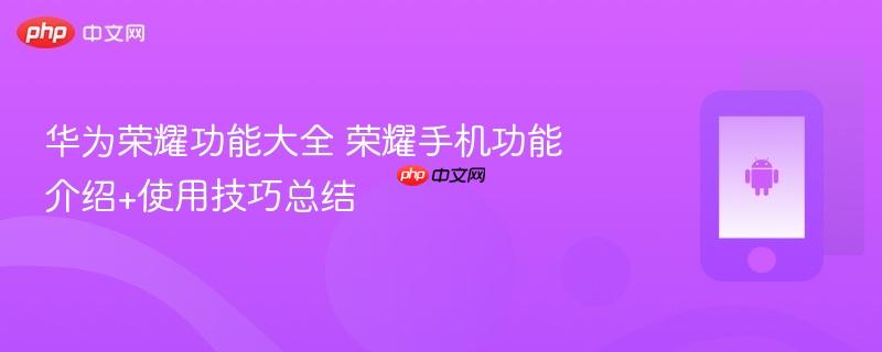 华为荣耀功能大全 荣耀手机功能介绍+使用技巧总结
