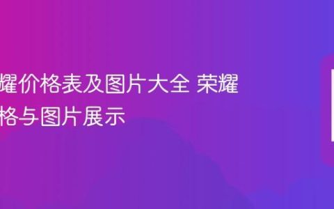 华为荣耀价格表及图片大全 荣耀手机价格与图片展示