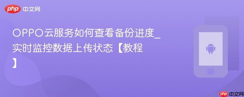 oppo云服务如何查看备份进度_实时监控数据上传状态【教程】