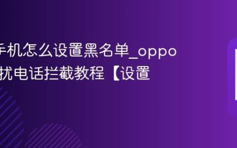 oppo手机怎么设置黑名单?oppo手机骚扰电话拦截教程【设置】