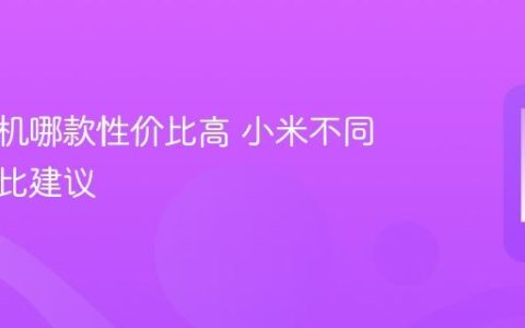 小米手机哪款性价比高 小米不同系列对比建议