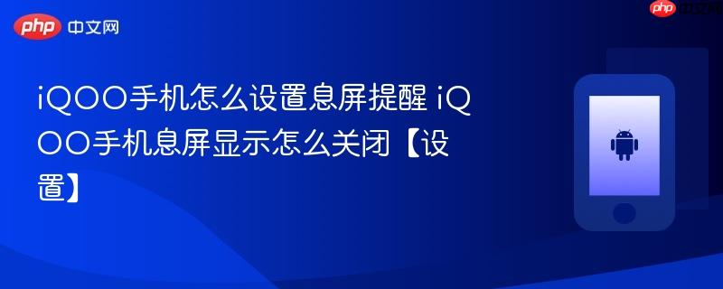 iqoo手机怎么设置息屏提醒 iqoo手机息屏显示怎么关闭【设置】