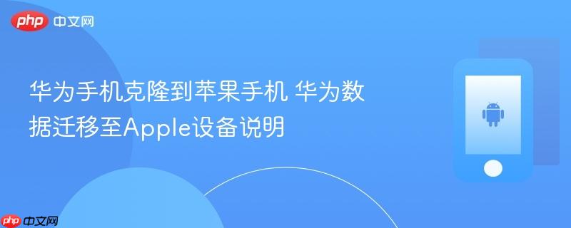 华为手机克隆到苹果手机 华为数据迁移至apple设备说明