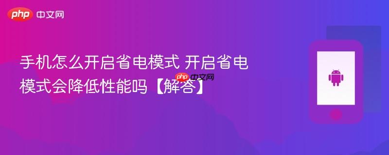 手机怎么开启省电模式 开启省电模式会降低性能吗【解答】