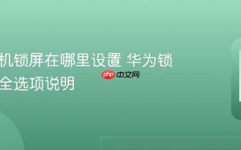 华为手机锁屏在哪里设置 华为锁屏与安全选项说明