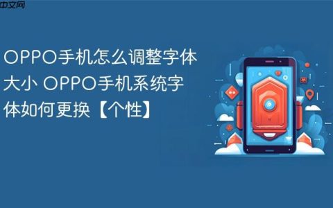 OPPO手机怎么调整字体大小 OPPO手机系统字体如何更换【个性】