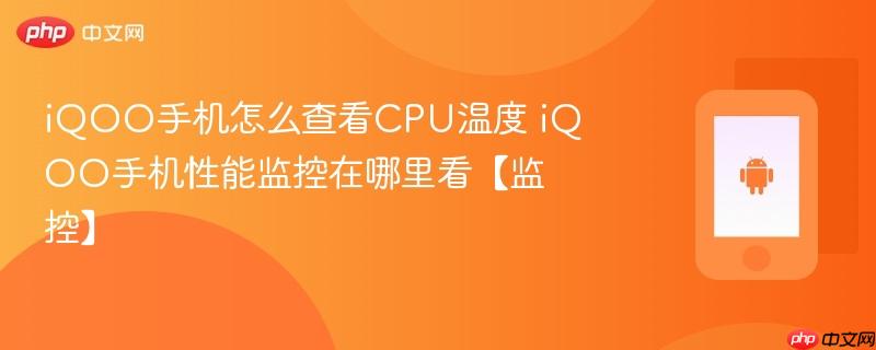 iqoo手机怎么查看cpu温度 iqoo手机性能监控在哪里看【监控】