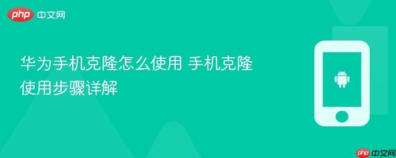 华为手机克隆怎么使用 手机克隆使用步骤详解