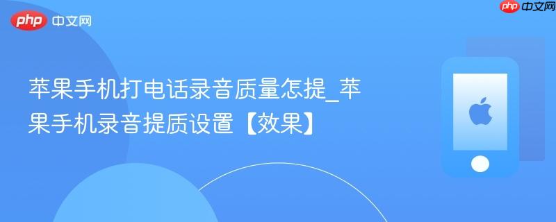 苹果手机打电话录音质量怎提_苹果手机录音提质设置【效果】