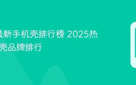 2025最新手机壳排行榜 2025热门手机壳品牌排行